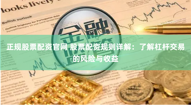 正规股票配资官网 股票配资规则详解：了解杠杆交易的风险与收益