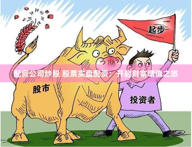 配资公司炒股 股票实盘配资：开启财富增值之旅