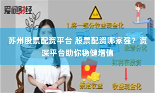 苏州股票配资平台 股票配资哪家强？资深平台助你稳健增值