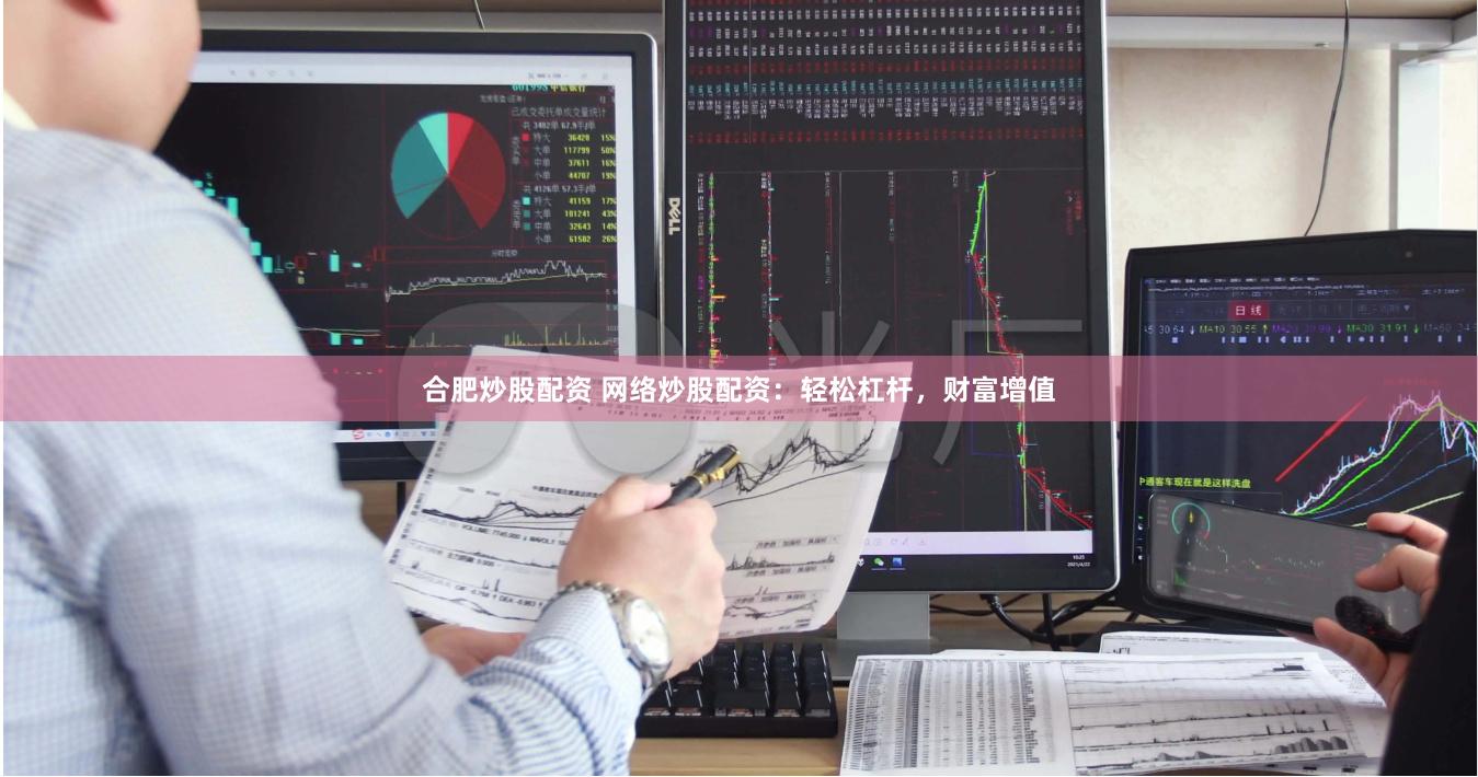 合肥炒股配资 网络炒股配资：轻松杠杆，财富增值