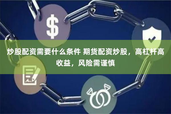 炒股配资需要什么条件 期货配资炒股，高杠杆高收益，风险需谨慎