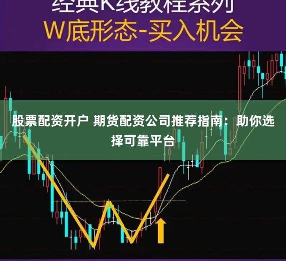 股票配资开户 期货配资公司推荐指南：助你选择可靠平台