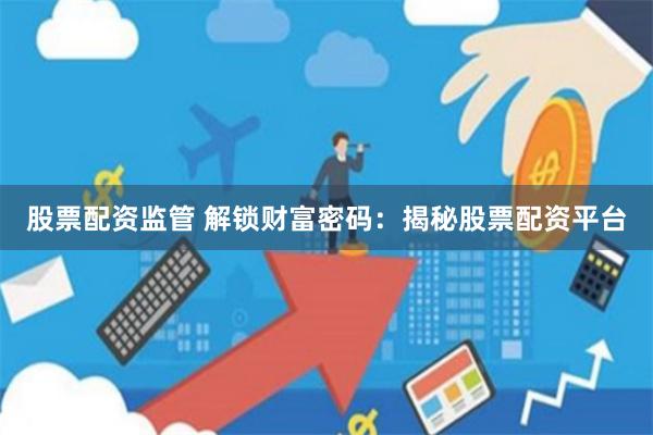 股票配资监管 解锁财富密码：揭秘股票配资平台