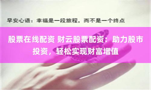 股票在线配资 财云股票配资：助力股市投资，轻松实现财富增值