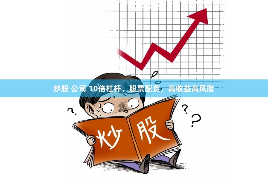 炒股 公司 10倍杠杆，股票配资，高收益高风险