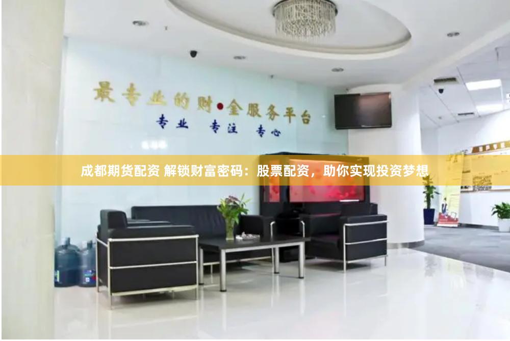 成都期货配资 解锁财富密码：股票配资，助你实现投资梦想