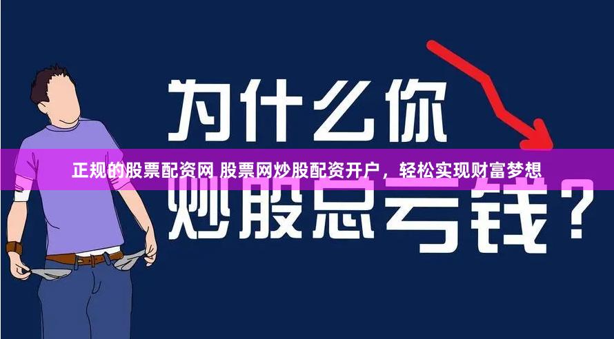 正规的股票配资网 股票网炒股配资开户，轻松实现财富梦想