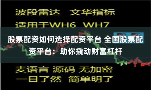 股票配资如何选择配资平台 全国股票配资平台：助你撬动财富杠杆