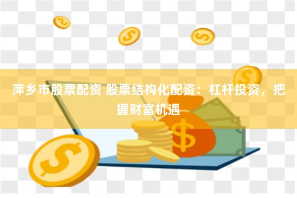 萍乡市股票配资 股票结构化配资：杠杆投资，把握财富机遇