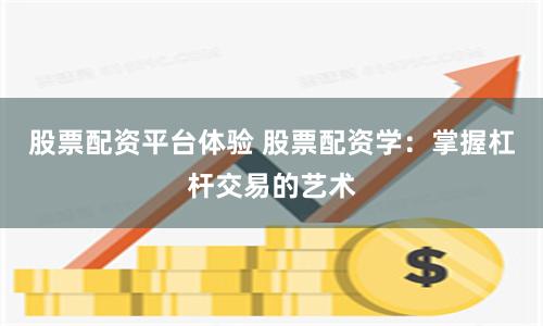 股票配资平台体验 股票配资学：掌握杠杆交易的艺术