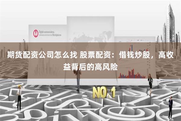 期货配资公司怎么找 股票配资：借钱炒股，高收益背后的高风险