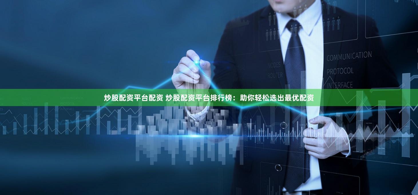 炒股配资平台配资 炒股配资平台排行榜：助你轻松选出最优配资