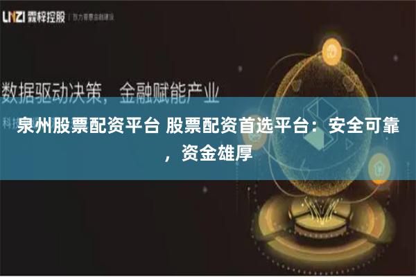 泉州股票配资平台 股票配资首选平台：安全可靠，资金雄厚