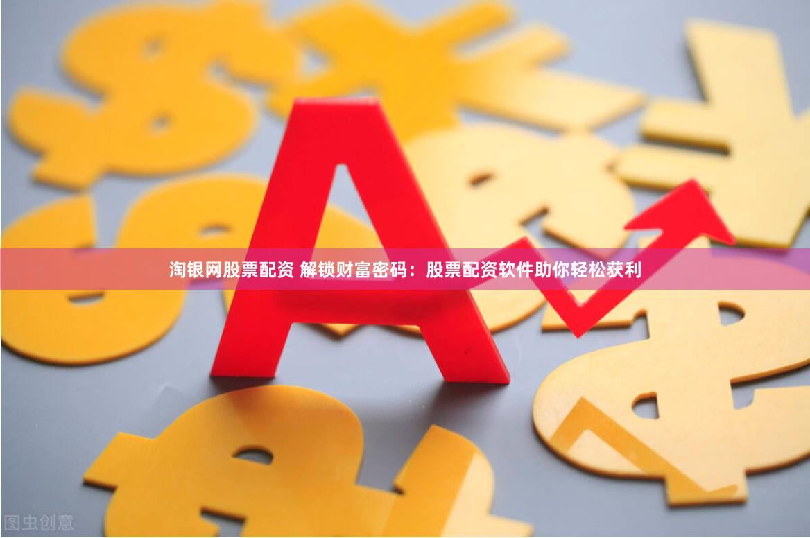 淘银网股票配资 解锁财富密码：股票配资软件助你轻松获利