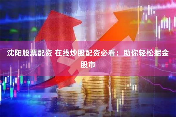沈阳股票配资 在线炒股配资必看：助你轻松掘金股市