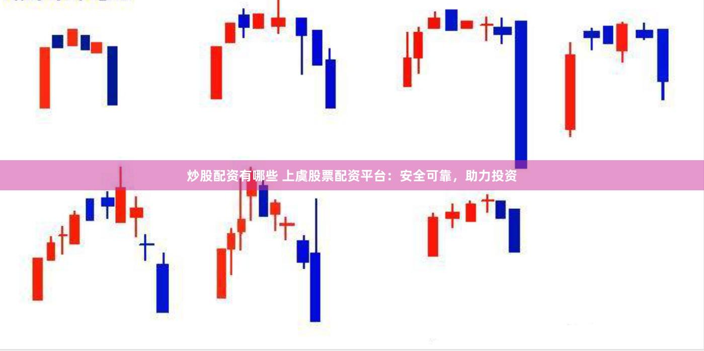炒股配资有哪些 上虞股票配资平台：安全可靠，助力投资