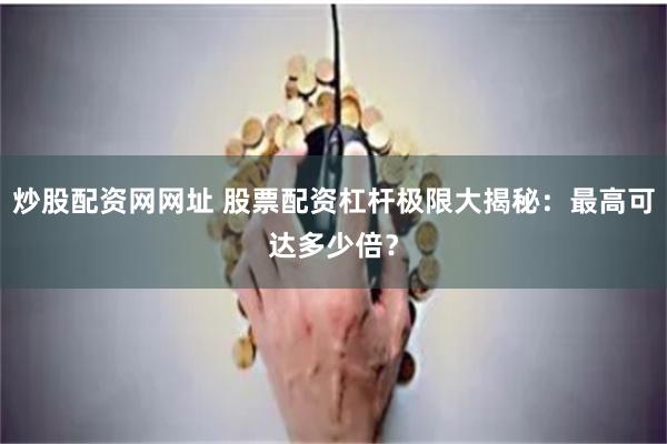 炒股配资网网址 股票配资杠杆极限大揭秘：最高可达多少倍？