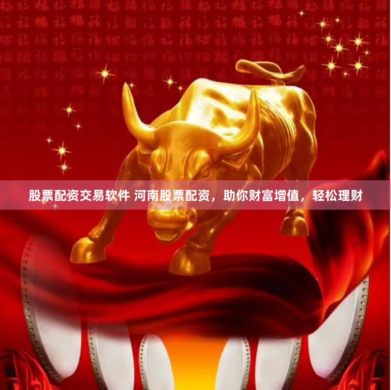 股票配资交易软件 河南股票配资，助你财富增值，轻松理财
