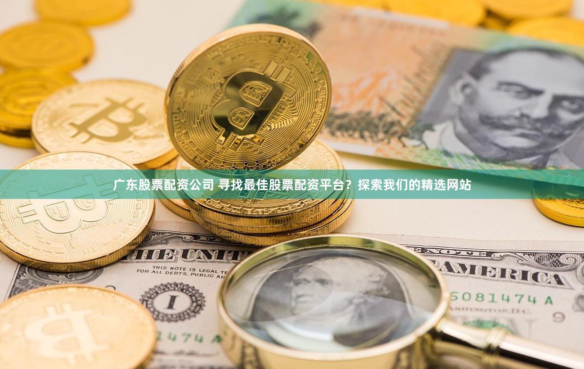广东股票配资公司 寻找最佳股票配资平台?探索我们的精选网站