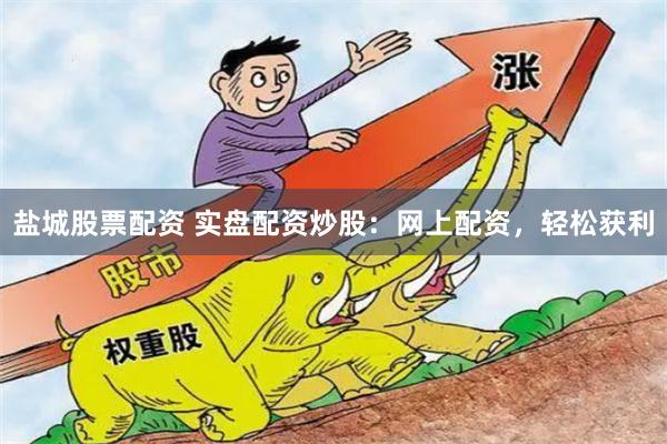 盐城股票配资 实盘配资炒股:网上配资,轻松获利