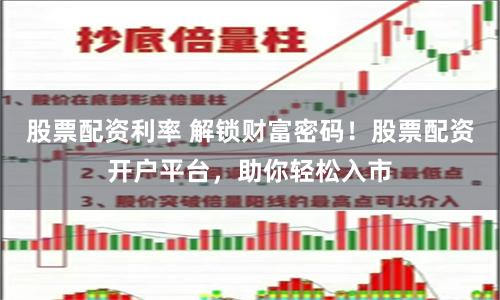 股票配资利率 解锁财富密码!股票配资开户平台,助你轻松入市