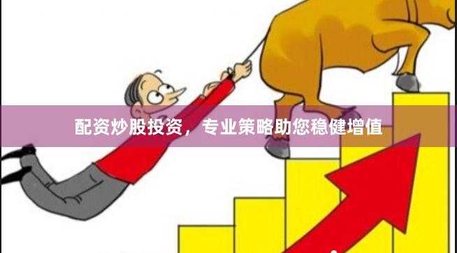 配资炒股投资，专业策略助您稳健增值