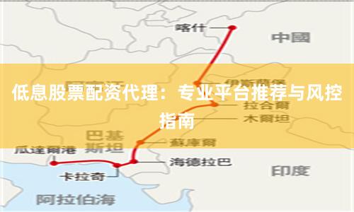 低息股票配资代理：专业平台推荐与风控指南
