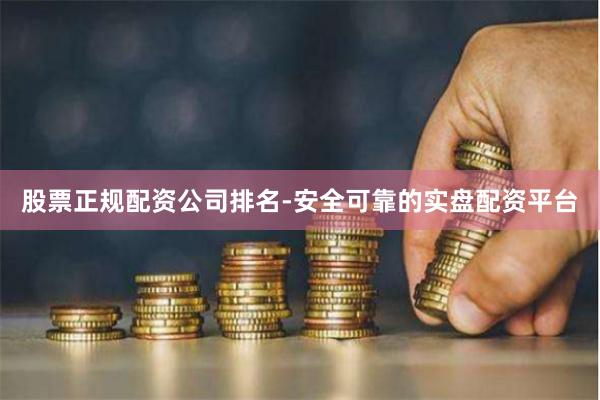 股票正规配资公司排名-安全可靠的实盘配资平台