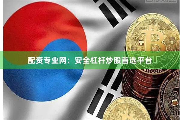 配资专业网：安全杠杆炒股首选平台