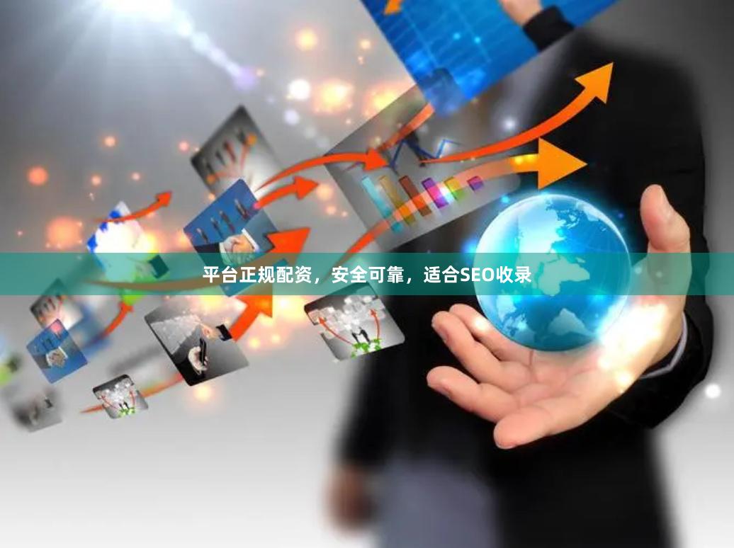 平台正规配资,安全可靠,适合SEO收录