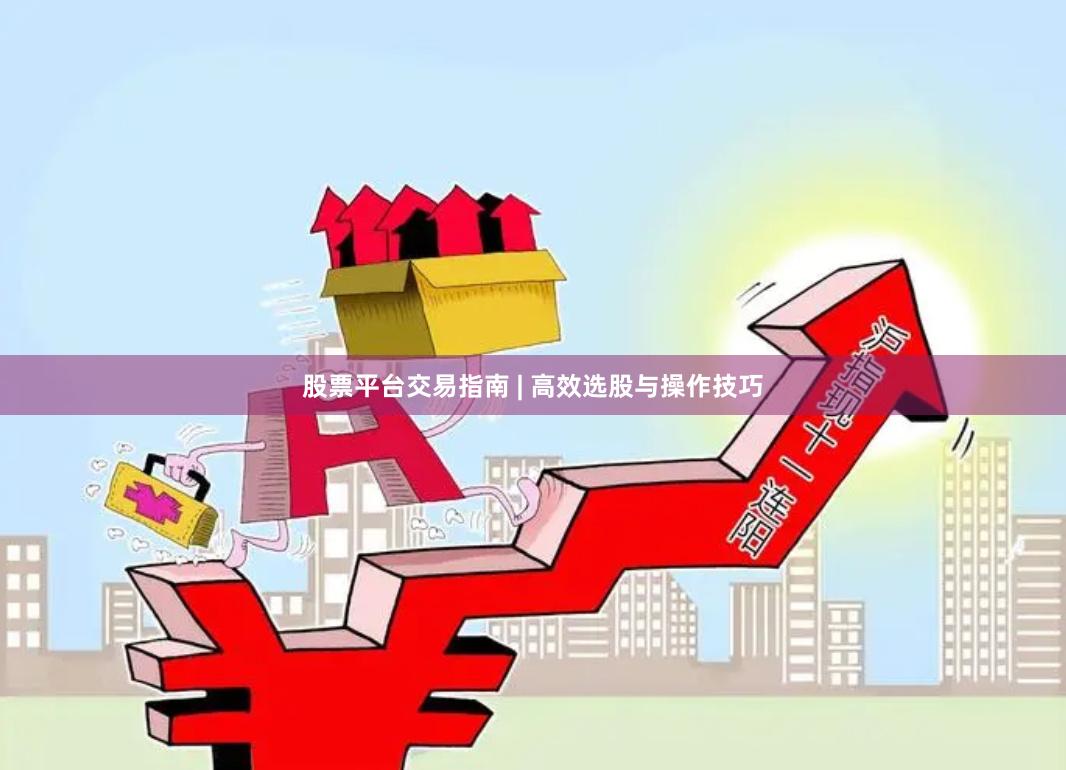 股票平台交易指南 | 高效选股与操作技巧
