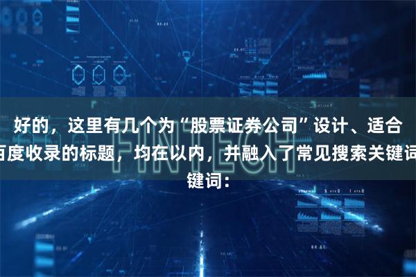 好的，这里有几个为“股票证券公司”设计、适合百度收录的标题，均在以内，并融入了常见搜索关键词：