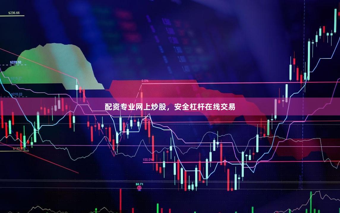 配资专业网上炒股,安全杠杆在线交易