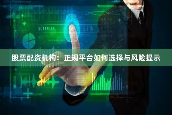 股票配资机构：正规平台如何选择与风险提示