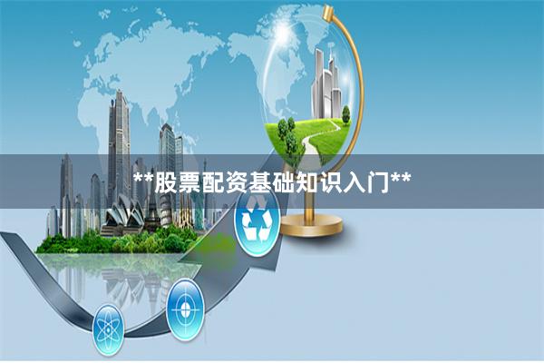 **股票配资基础知识入门**