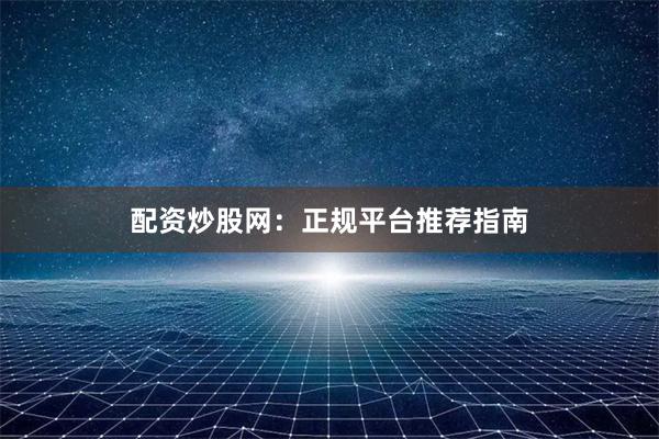 配资炒股网：正规平台推荐指南