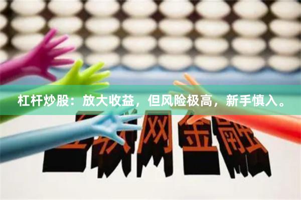 杠杆炒股：放大收益，但风险极高，新手慎入。