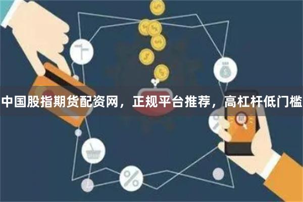 中国股指期货配资网,正规平台推荐,高杠杆低门槛