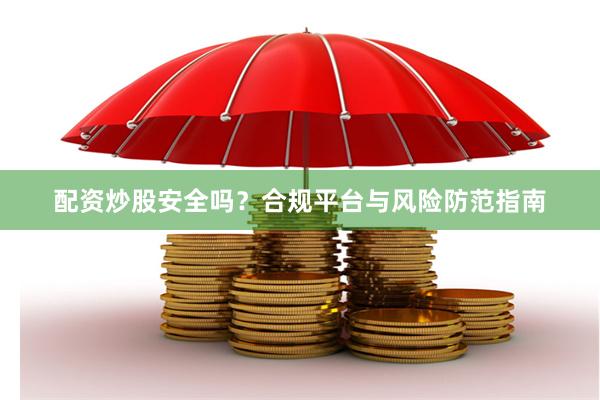 配资炒股安全吗？合规平台与风险防范指南