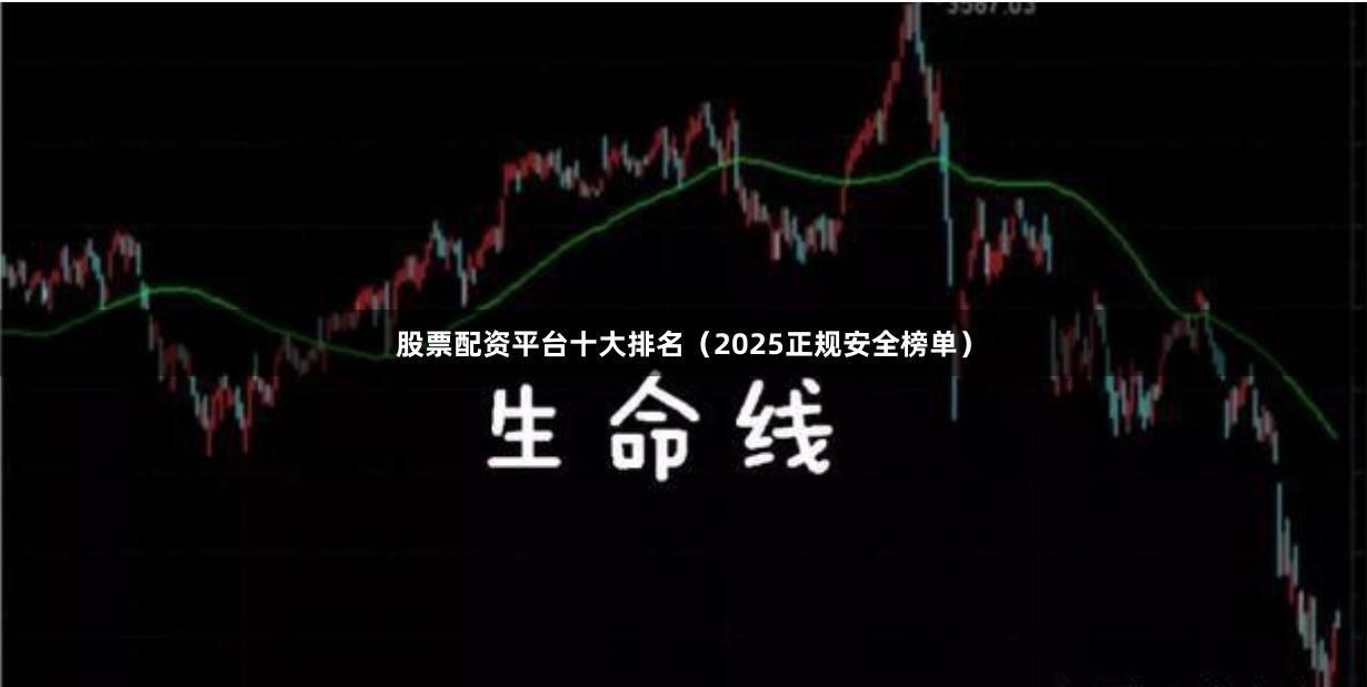 股票配资平台十大排名(2025正规安全榜单)