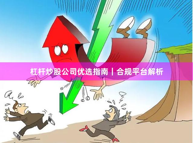 杠杆炒股公司优选指南｜合规平台解析