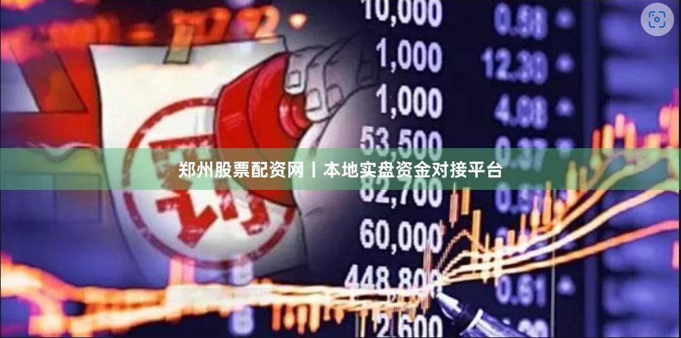 郑州股票配资网丨本地实盘资金对接平台