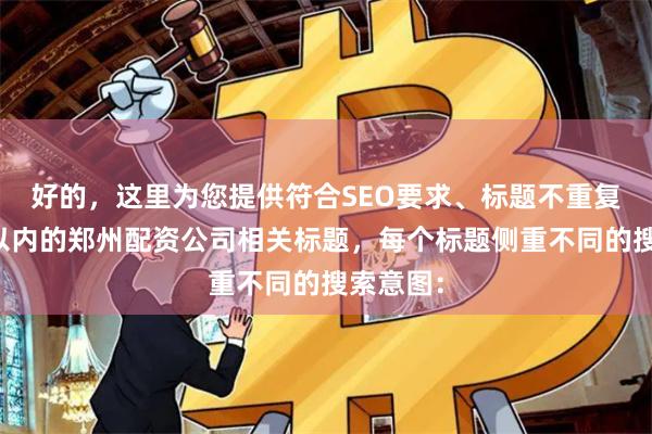 好的，这里为您提供符合SEO要求、标题不重复且均在以内的郑州配资公司相关标题，每个标题侧重不同的搜索意图：