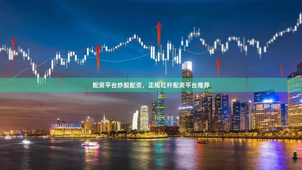配资平台炒股配资，正规杠杆配资平台推荐