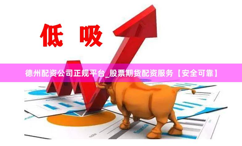 德州配资公司正规平台_股票期货配资服务【安全可靠】