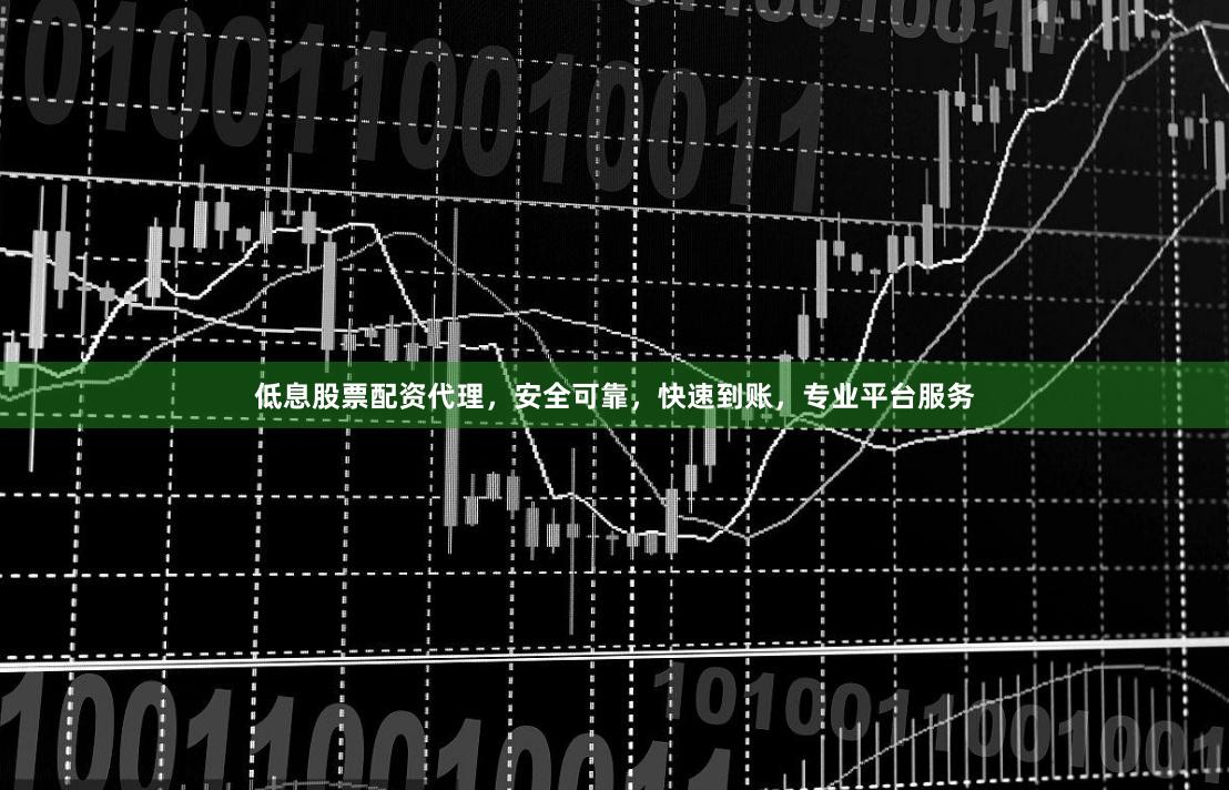 低息股票配资代理,安全可靠,快速到账,专业平台服务
