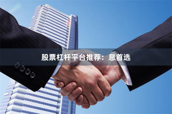 股票杠杆平台推荐:息首选