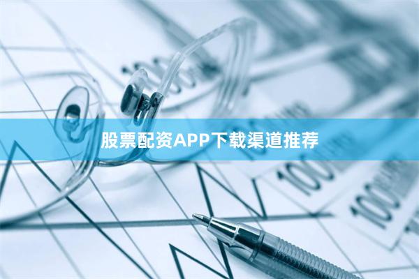 股票配资APP下载渠道推荐