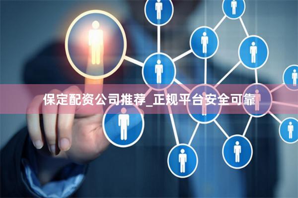 保定配资公司推荐_正规平台安全可靠