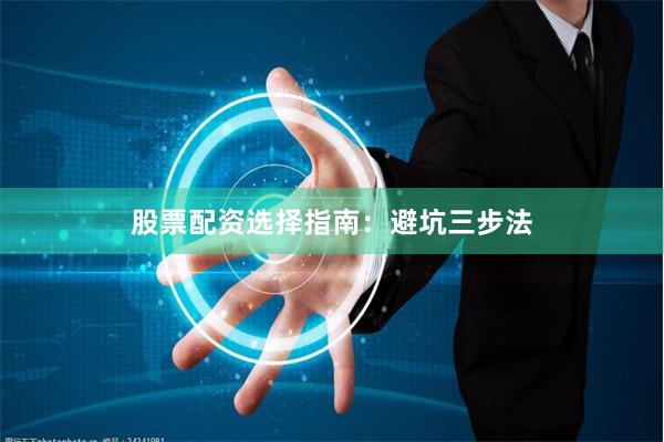 股票配资选择指南:避坑三步法
